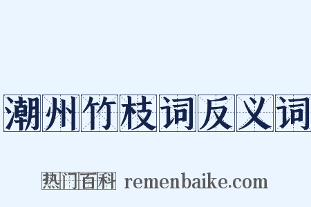 潮州竹枝词反义词是什么意思的图片